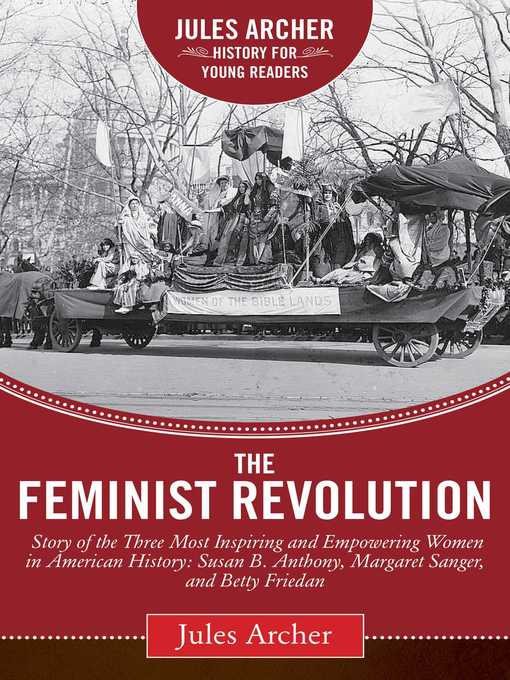 Title details for The Feminist Revolution: a Story of the Three Most Inspiring and Empowering Women in American History: Susan B. Anthony, Margaret Sanger, and Betty Friedan by Jules Archer - Available